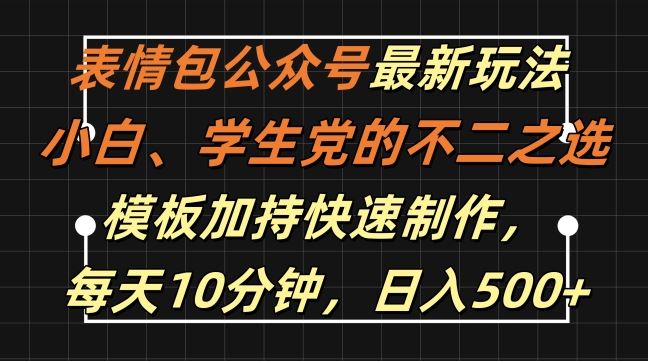 表情包公众号最新玩法，小白、学生党的不二之选，模板加持快速制作，每天10分钟，日入500+-一鸣资源网