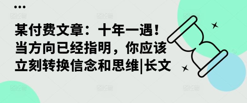 某付费文章：十年一遇！当方向已经指明，你应该立刻转换信念和思维|长文-一鸣资源网