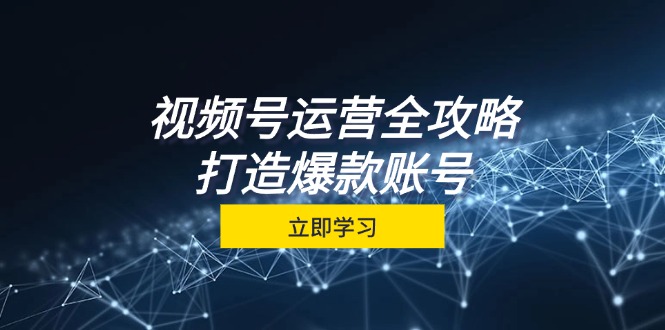 视频号运营全攻略，从定位到成交一站式学习，视频号核心秘诀，打造爆款-一鸣资源网