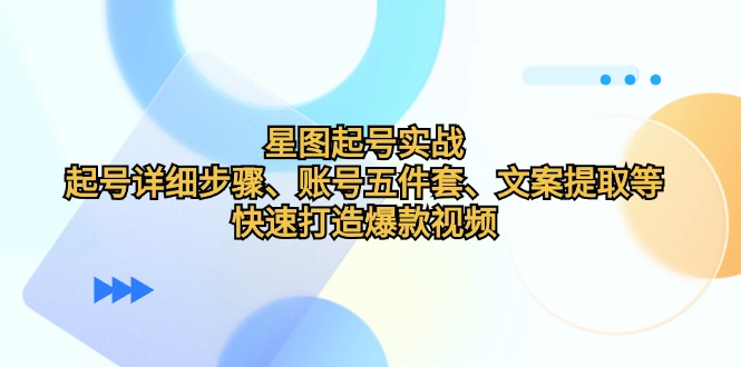 星图起号实战：起号详细步骤、账号五件套、文案提取等，快速打造爆款视频-一鸣资源网