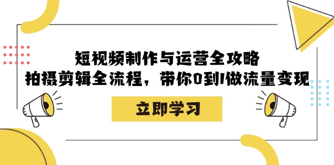 短视频制作与运营全攻略：拍摄剪辑全流程，带你0到1做流量变现-一鸣资源网