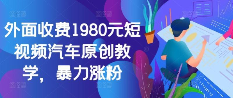 外面收费1980元短视频汽车原创教学，暴力涨粉-一鸣资源网