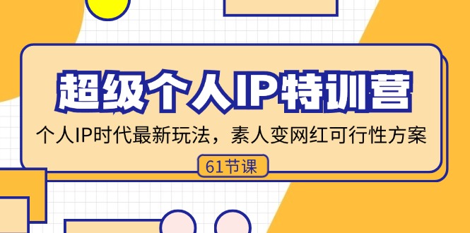 超级个人IP特训营，个人IP时代才最新玩法，素人变网红可行性方案 (61节)-一鸣资源网