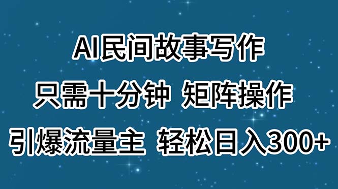 AI民间故事写作，只需十分钟，矩阵操作，引爆流量主，轻松日入300+-一鸣资源网