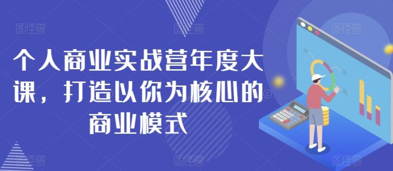 个人商业实战营年度大课，打造以你为核心的商业模式-一鸣资源网