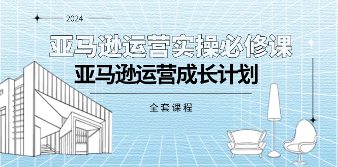 亚马逊运营实操必修课，亚马逊运营成长计划（全套课程）-一鸣资源网