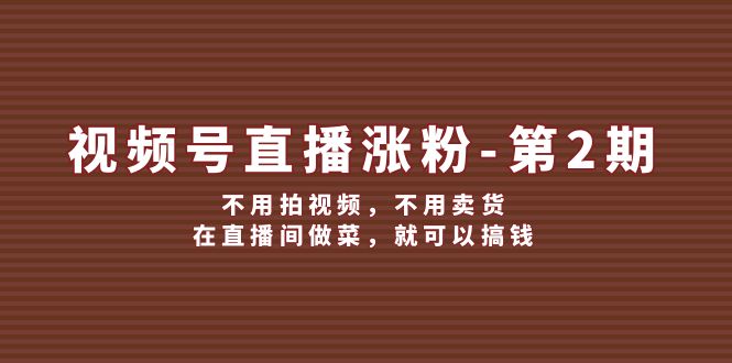 视频号/直播涨粉-第2期，不用拍视频，不用卖货，在直播间做菜，就可以搞钱-一鸣资源网