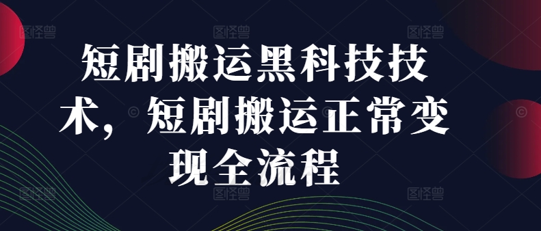 短剧搬运黑科技技术，短剧搬运正常变现全流程-一鸣资源网