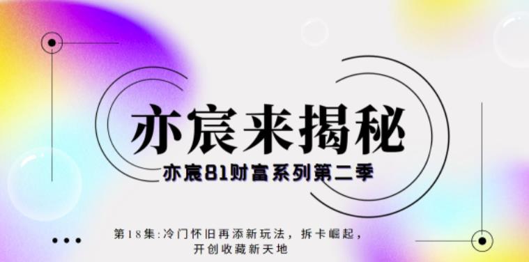 亦宸财富81系列第2季第18集：冷门怀旧再添新玩法，短视频+直播+互联网开创收藏新天地-一鸣资源网