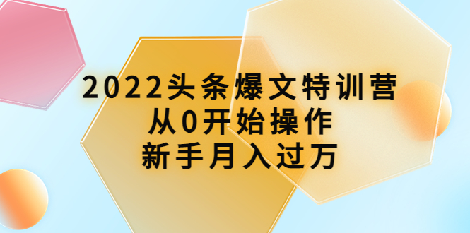 2022头条爆文特训营：从0开始操作，新手月入过万（16节课时）-一鸣资源网