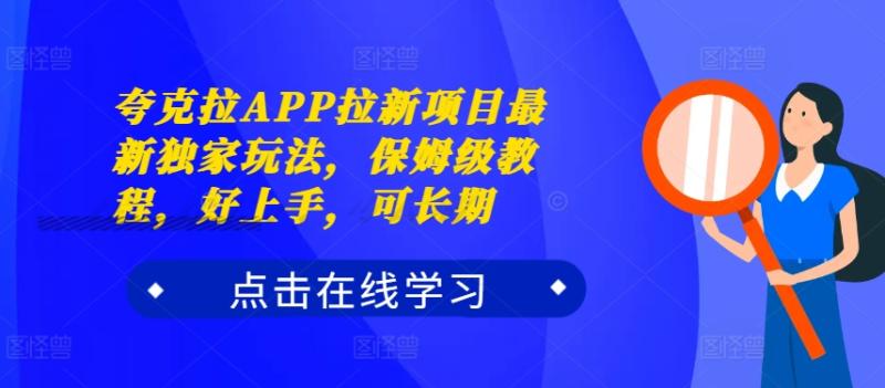 夸克拉APP拉新项目最新独家玩法，保姆级教程，好上手，可长期-一鸣资源网