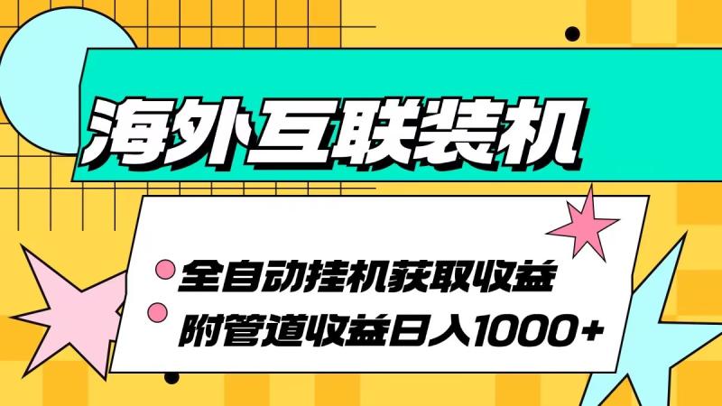 海外互联装机全自动运行获取收益、附带管道收益轻松日入1000+-一鸣资源网