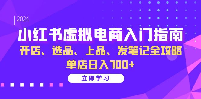 小红书虚拟电商入门指南：开店、选品、上品、发笔记全攻略 单店日入700+-一鸣资源网