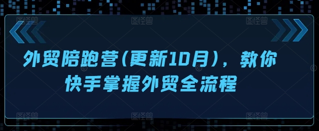 外贸陪跑营(更新10月)，教你快手掌握外贸全流程-一鸣资源网