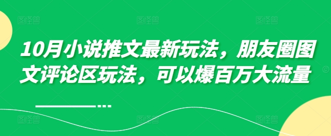 10月小说推文最新玩法，朋友圈图文评论区玩法，可以爆百万大流量-一鸣资源网