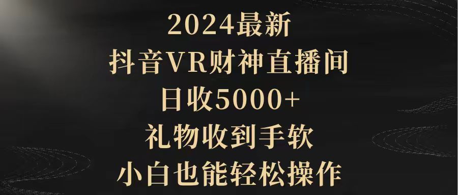 2024最新，抖音VR财神直播间，日收5000+，礼物收到手软，小白也能轻松操作-一鸣资源网