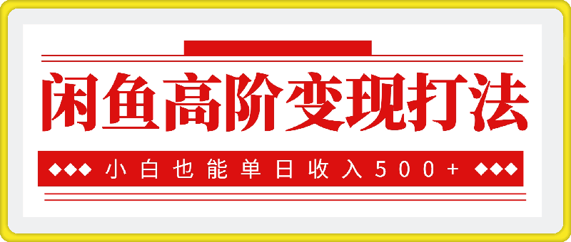 闲鱼高阶变现打法，当天出单，小白也能单日收入500+-一鸣资源网