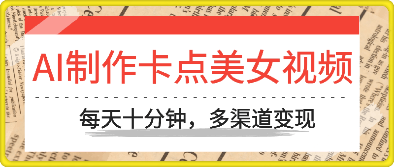 AI制作卡点美女视频，每天十分钟，多渠道变现【揭秘】-一鸣资源网