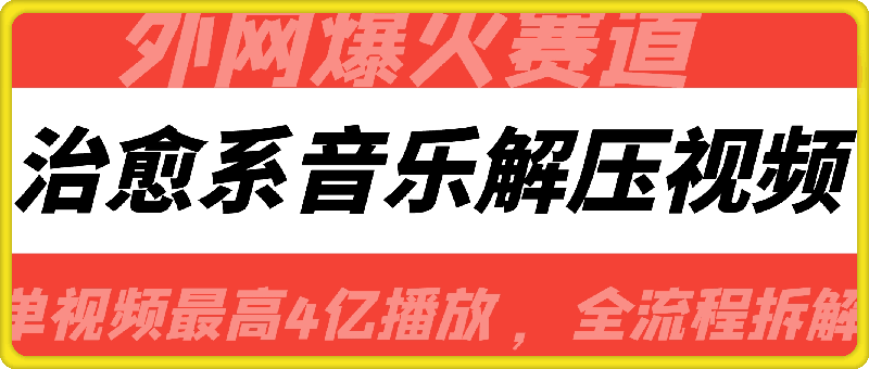 外网爆火赛道，治愈系音乐解压视频，单视频最高4亿播放 ，全流程拆解【揭秘】-一鸣资源网