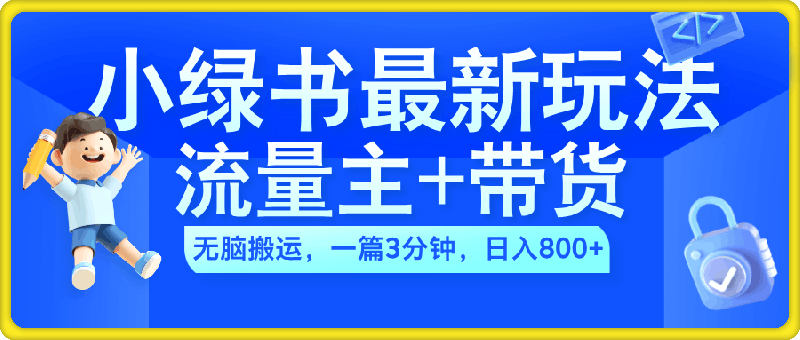 2024小绿书流量主+带货最新玩法，AI无脑搬运，一篇图文3分钟，日入几张-一鸣资源网