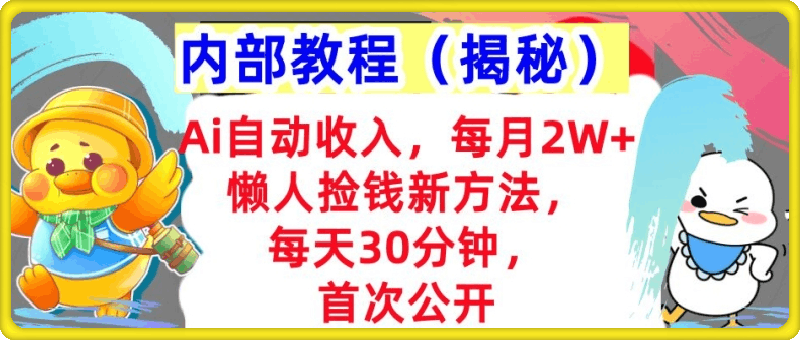 Ai自动收入，每月2W+懒人捡钱新方法，首次公开，每天30分钟，轻松上手-一鸣资源网