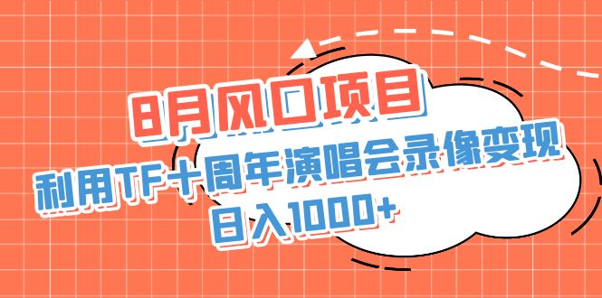 8月风口项目，利用TF十周年演唱会录像变现，日入1000+，简单无脑操作-一鸣资源网