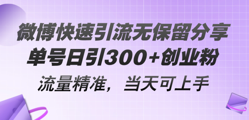 微博快速引流无保留分享，单号日引300+创业粉，流量精准，当天可上手-一鸣资源网