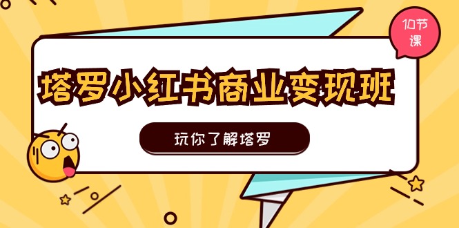 塔罗小红书商业变现实操班，玩你了解塔罗，玩转小红书塔罗变现（10节课）-一鸣资源网