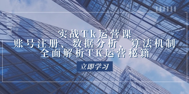 实战Tk运营实操：账号注册、数据分析、算法机制，全面解析TK运营秘籍-一鸣资源网