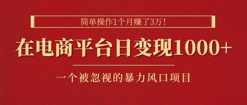 简单操作1个月赚了3万！在电商平台日变现1000+！一个被忽视的暴力风口…-一鸣资源网