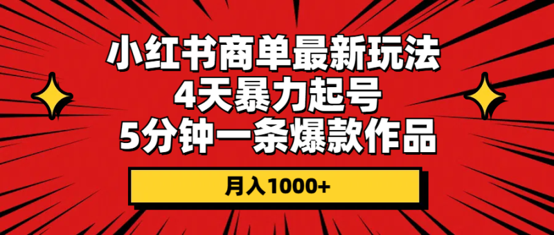 小红书商单最新玩法 4天暴力起号 5分钟一条爆款作品 月入1000+-一鸣资源网