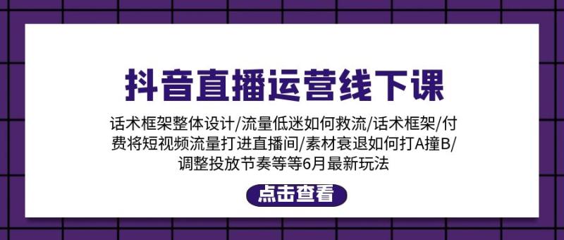 抖音直播运营线下课：话术框架/付费流量直播间/素材A撞B/等6月新玩法-一鸣资源网