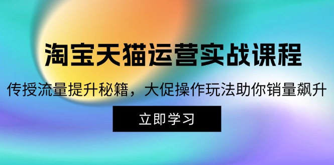 淘宝&天猫运营实战课程，传授流量提升秘籍，大促操作玩法助你销量飙升-一鸣资源网