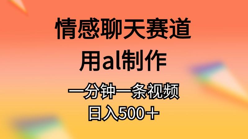 情感聊天赛道用al制作一分钟一条原创视频日入500＋-一鸣资源网