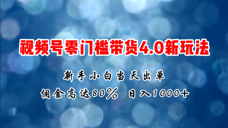 2024微信视频号无门槛带货4.0新玩法，新手小白当天见收益，日入1000+-一鸣资源网