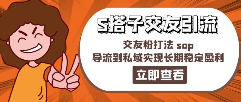 某收费888-S搭子交友引流，交友粉打法 sop，导流到私域实现长期稳定盈利-一鸣资源网