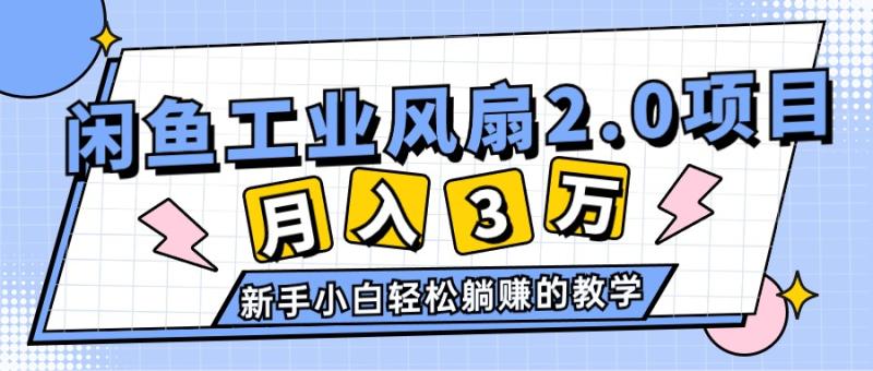 2024年6月最新闲鱼工业风扇2.0项目，轻松月入3W+，新手小白躺赚的教学-一鸣资源网