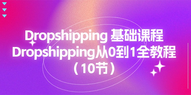 Dropshipping 基础课程，Dropshipping从0到1全教程（10节）-一鸣资源网