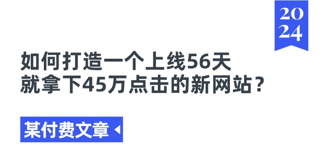 某付费文章《如何打造一个上线56天就拿下45万点击的新网站？》-一鸣资源网