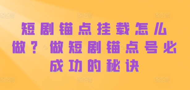 短剧锚点挂载怎么做？做短剧锚点号必成功的秘诀-一鸣资源网