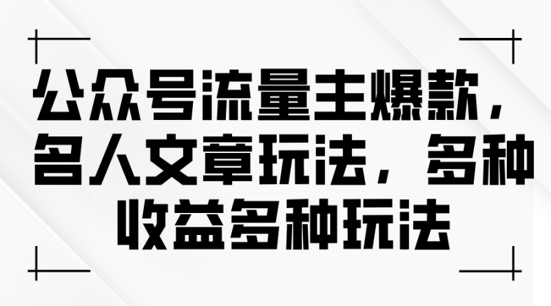 公众号流量主爆款，名人文章新玩法，玩转多种收益-一鸣资源网