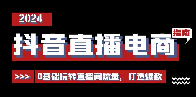 抖音直播电商运营必修课，0基础玩转直播间流量，打造爆款（29节）-一鸣资源网