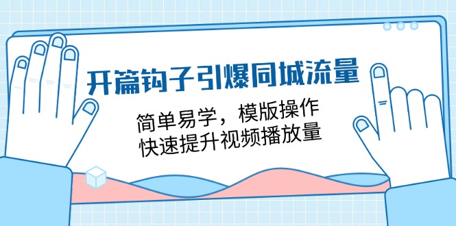 开篇 钩子引爆同城流量，简单易学，模版操作，快速提升视频播放量-18节课-一鸣资源网