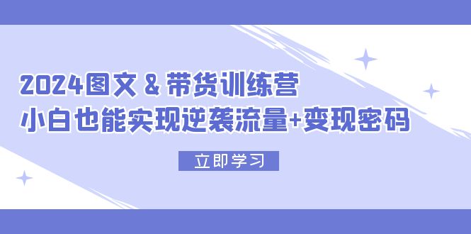 2024 图文+带货训练营，小白也能实现逆袭流量+变现密码-一鸣资源网