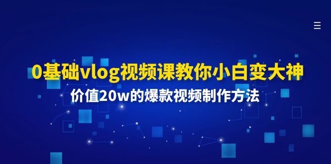 0基础vlog视频课教你小白变大神：价值20w的爆款视频制作方法-一鸣资源网