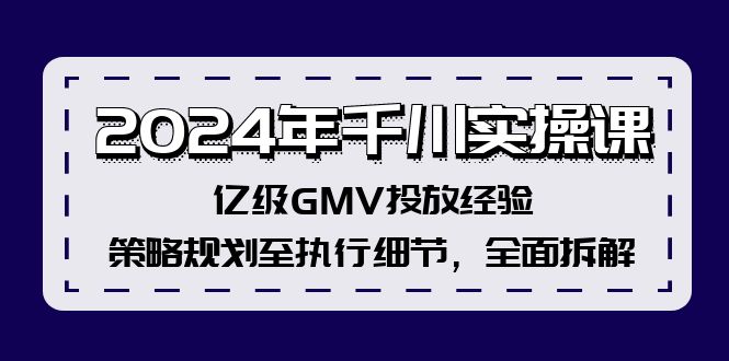 2024年千川实操课，亿级GMV投放经验，策略规划至执行细节，全面拆解-一鸣资源网