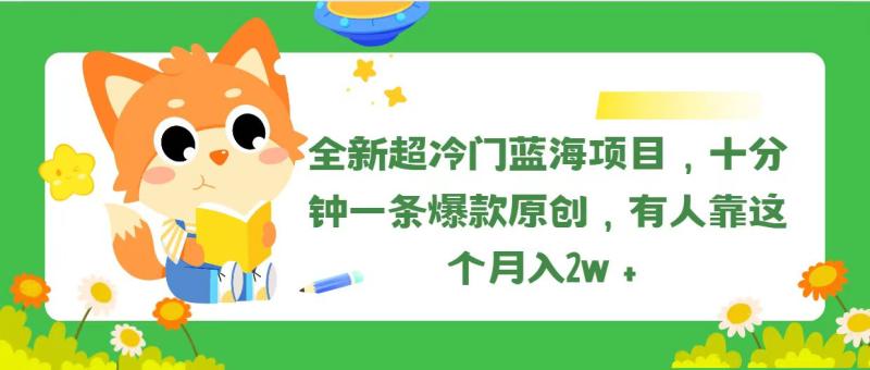 全新超冷门蓝海项目，十分钟一条爆款原创，有人靠这个月入2w＋-一鸣资源网