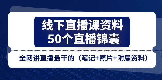 线下直播课资料、50个-直播锦囊，全网讲直播最干的（笔记+照片+附属资料）-一鸣资源网