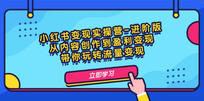 小红书变现实操营-进阶版：从内容创作到盈利变现，带你玩转流量变现-一鸣资源网