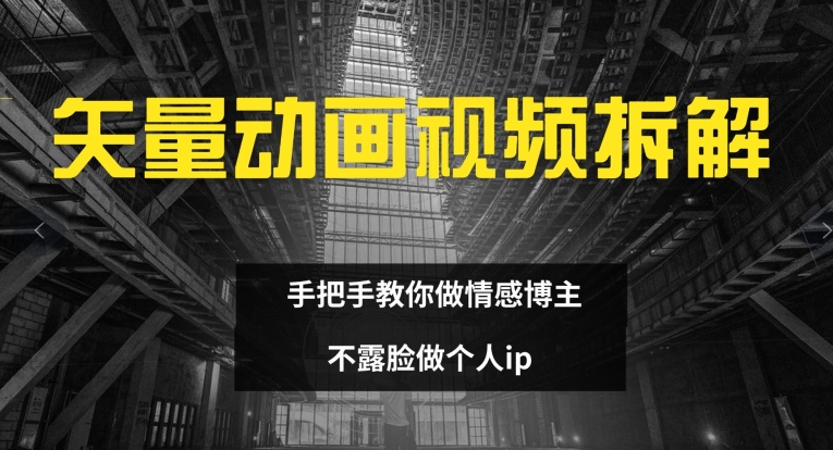 矢量动画视频全拆解 手把手教你做情感博主 不露脸做个人IP【揭秘】-一鸣资源网